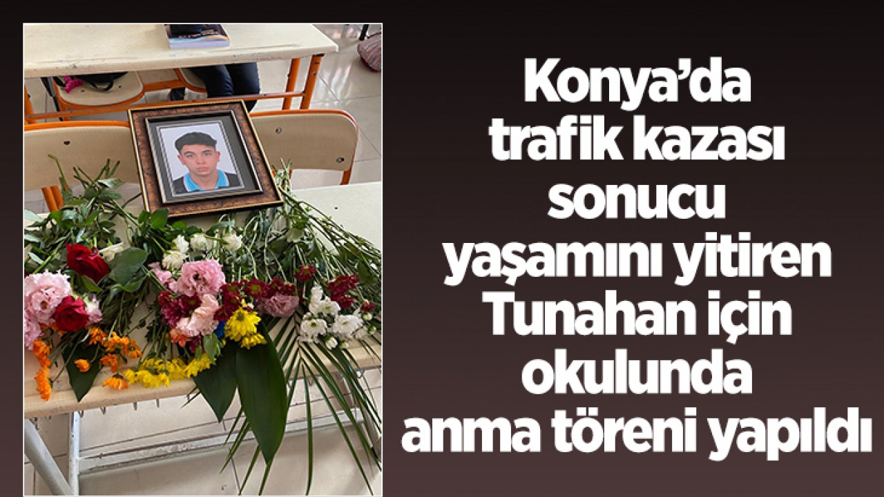 Konya'da trafik kazası sonucu yaşamını yitiren Tunahan için okulunda anma töreni yapıldı