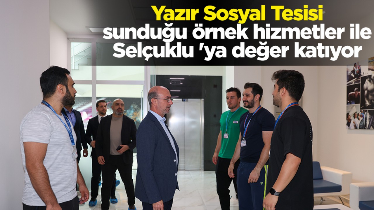 Yazır Sosyal Tesisi sunduğu örnek hizmetler ile Selçuklu ’ya değer katıyor