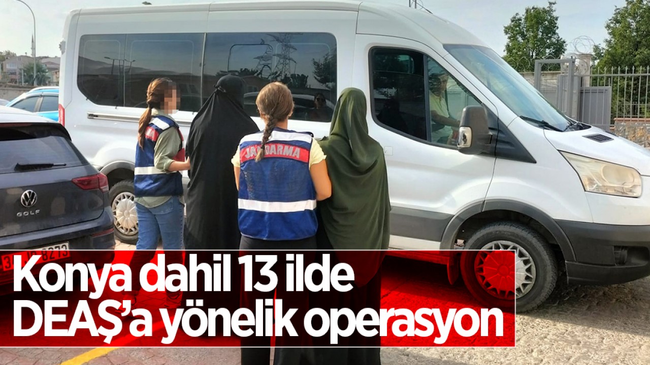 Konya dahil 13 ilde DEAŞ’a yönelik operasyon!