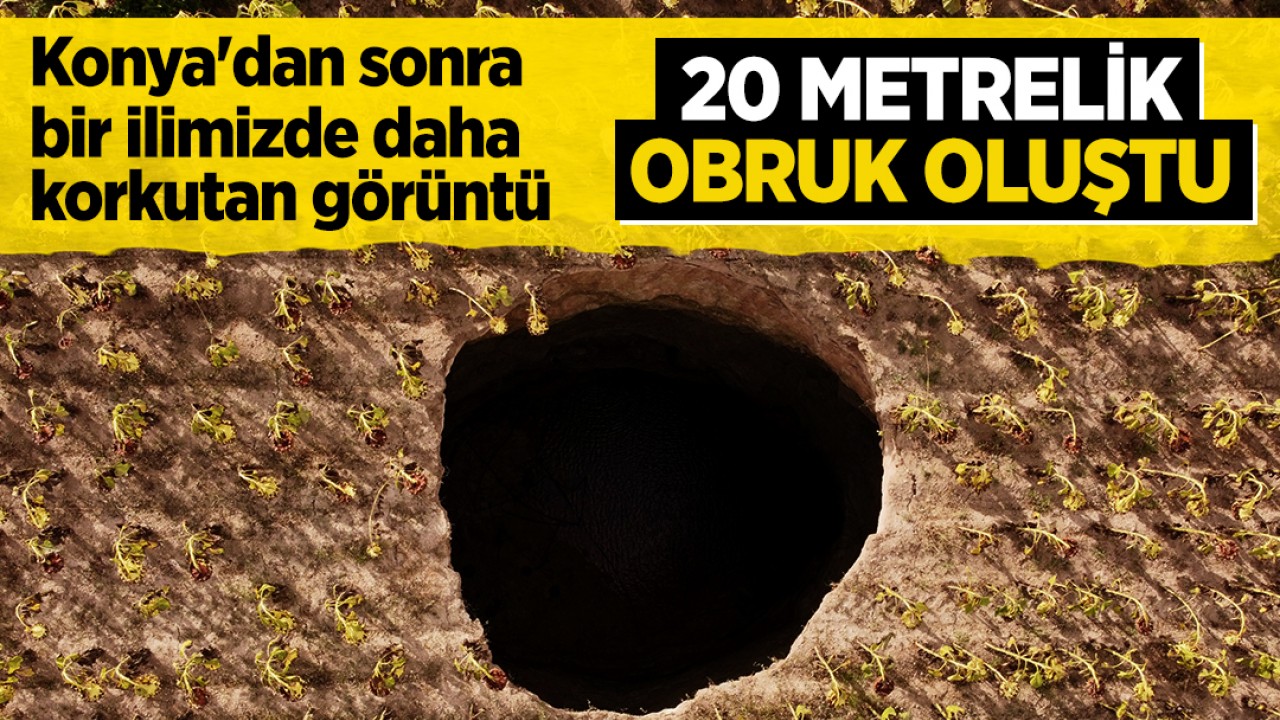 Konya’dan sonra bir ilde daha korkutan görüntü: 20 metre derinliğinde obruk oluştu