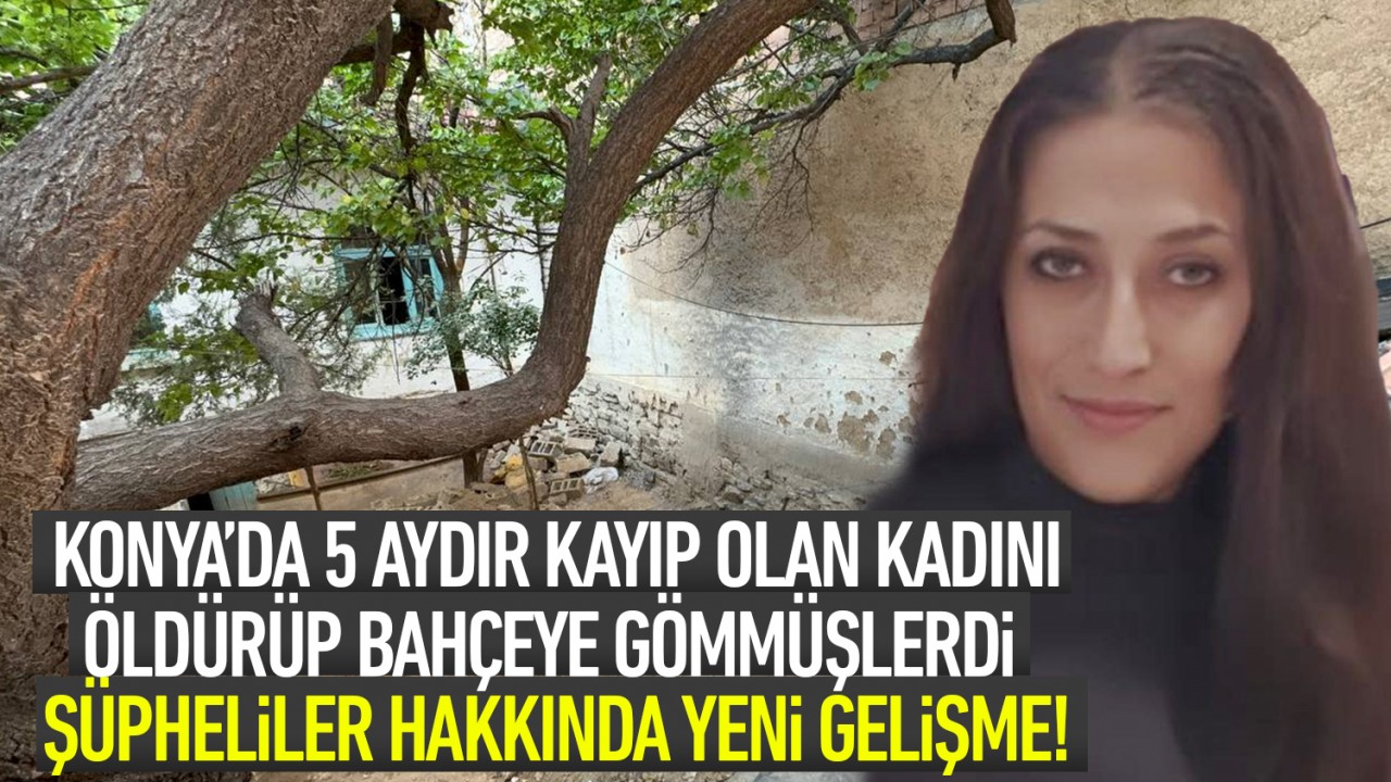 Konya’da 5 aydır kayıp olan kadını öldürüp bahçeye gömmüşlerdi: Şüpheliler hakkında yeni gelişme!