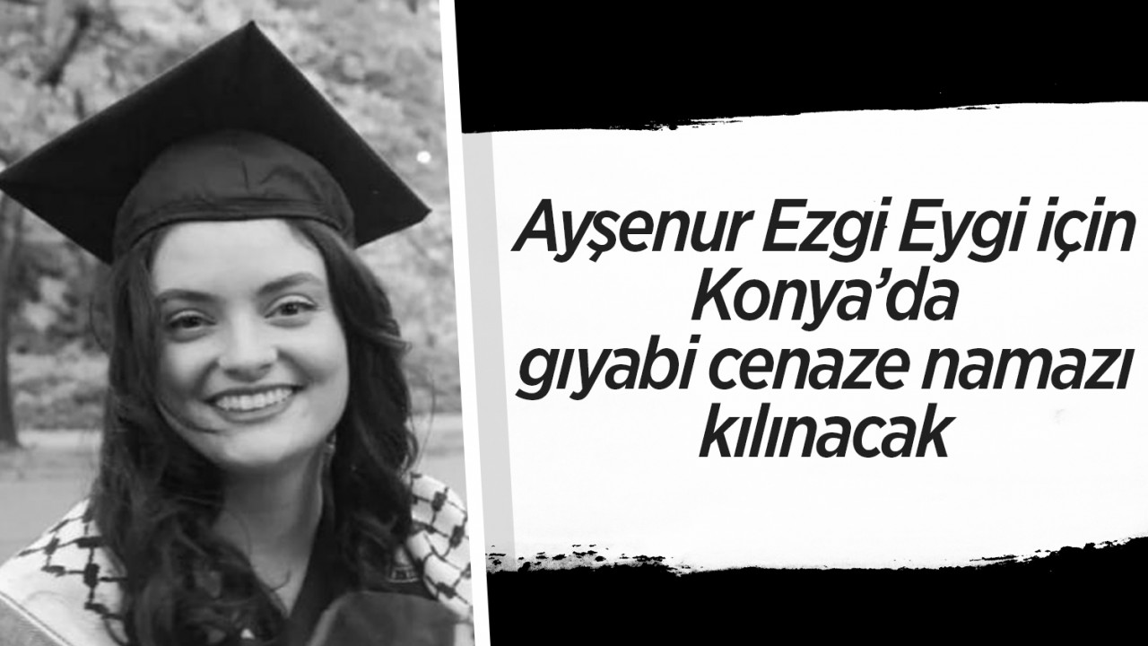 Ayşenur Eygi Ezgi için Konya'da gıyabi cenaze namazı kılınacak