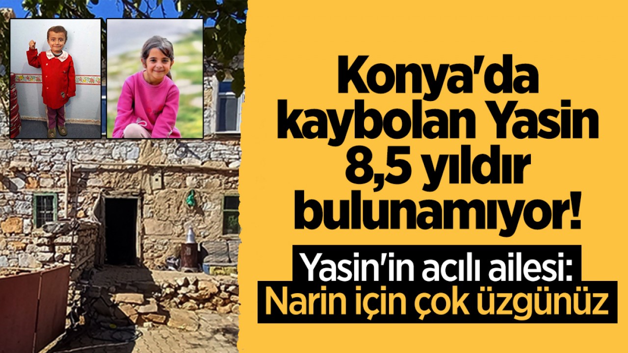 Konya’da kaybolan Yasin 8,5 yıldır bulunamıyor! Yasin’in acılı ailesi: Narin için çok üzgünüz