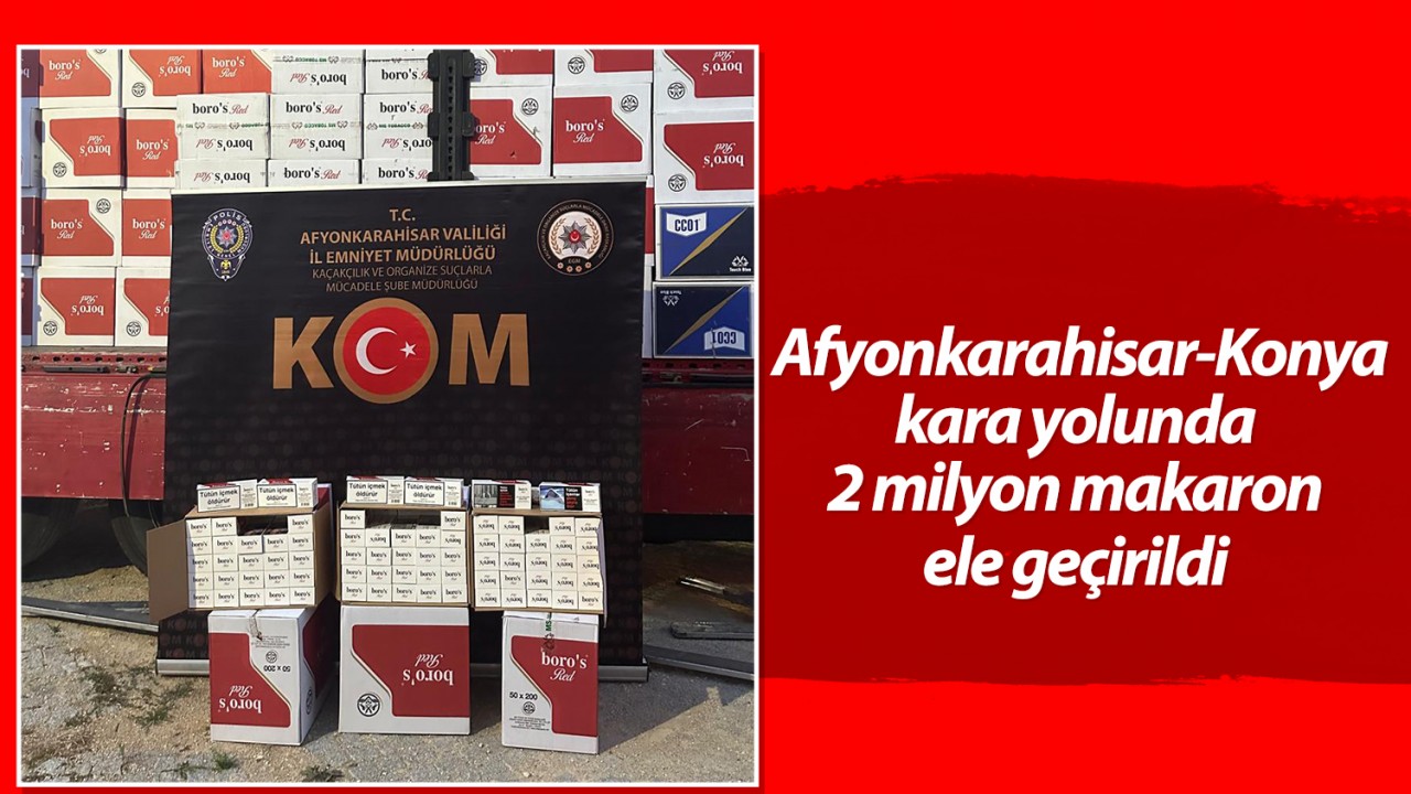  Afyonkarahisar-Konya kara yolunda 2 milyon makaron ele geçirildi 