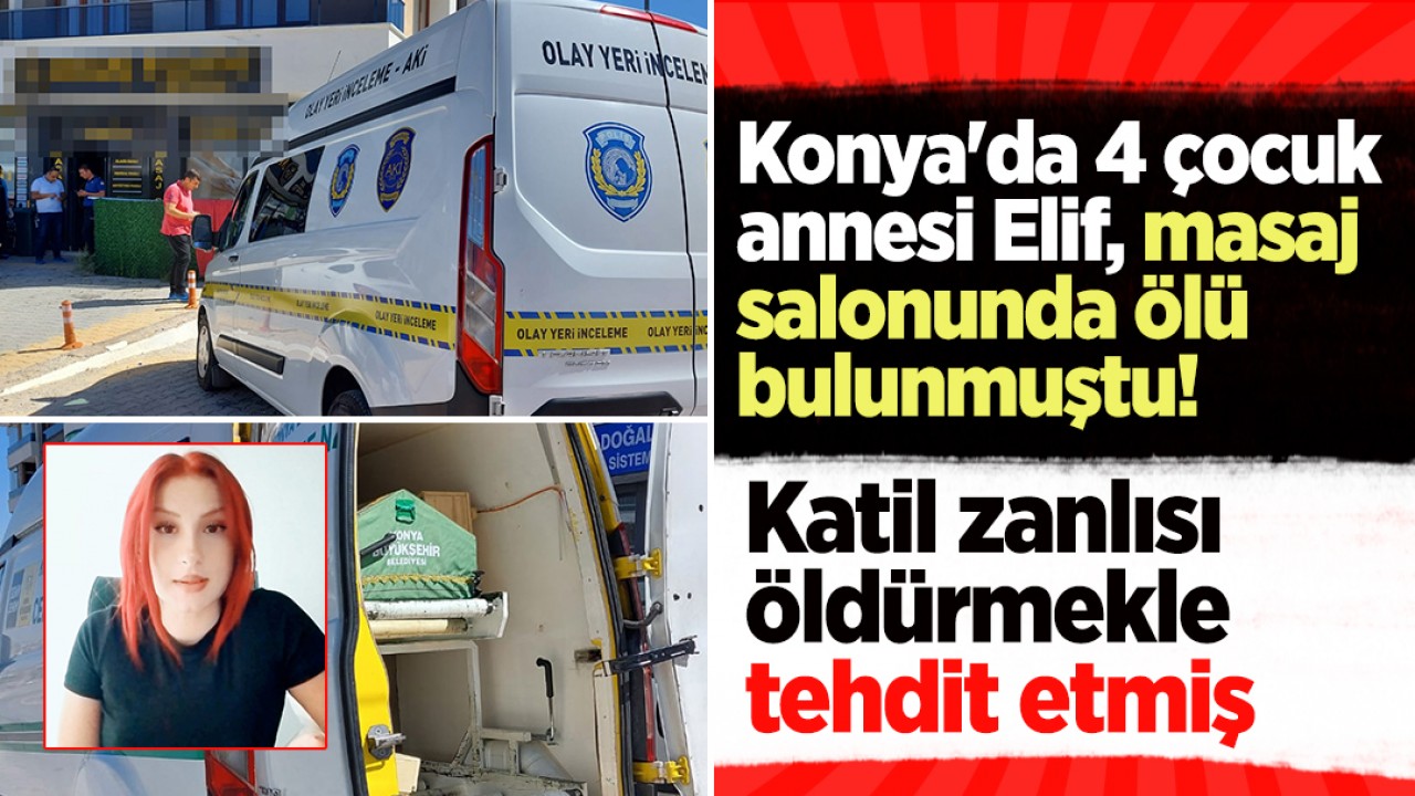 Konya’da 4 çocuk annesi Elif, masaj salonunda ölü bulunmuştu! Katil zanlısı öldürmekle tehdit etmiş