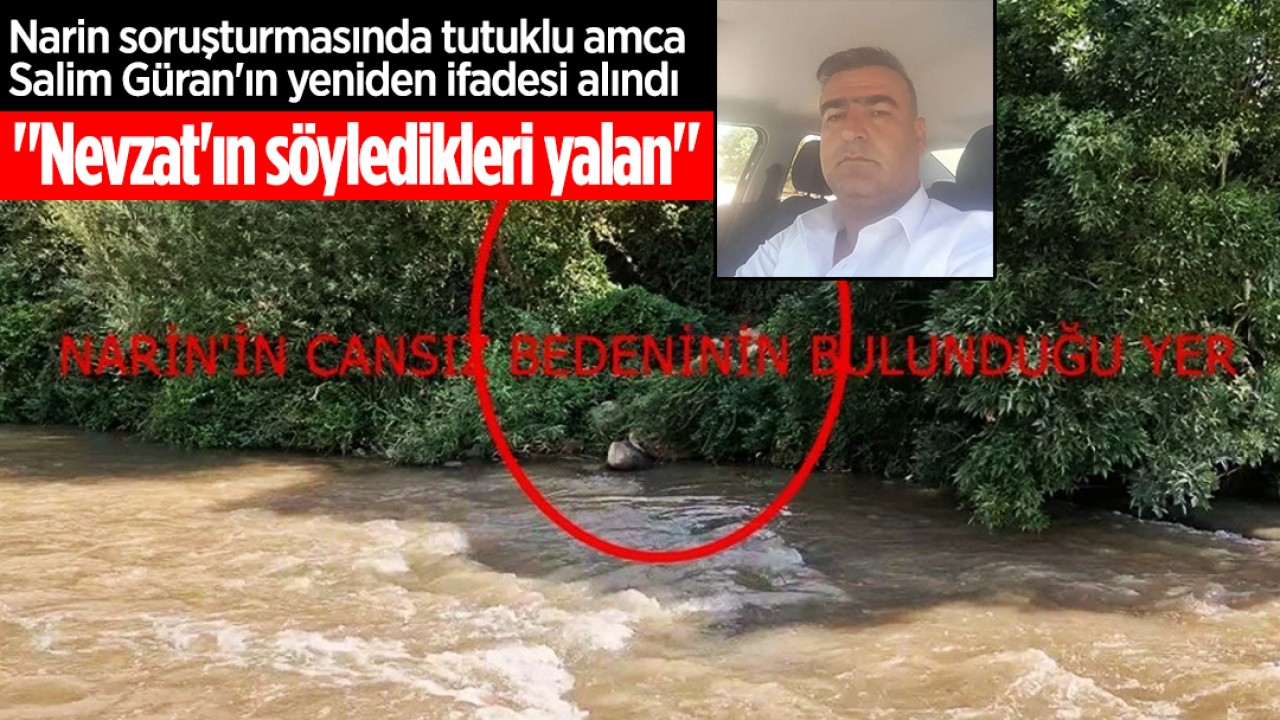 Narin soruşturmasında tutuklu amca Salim Güran'ın yeniden ifadesi alındı: Nevzat'ın söyledikleri yalan