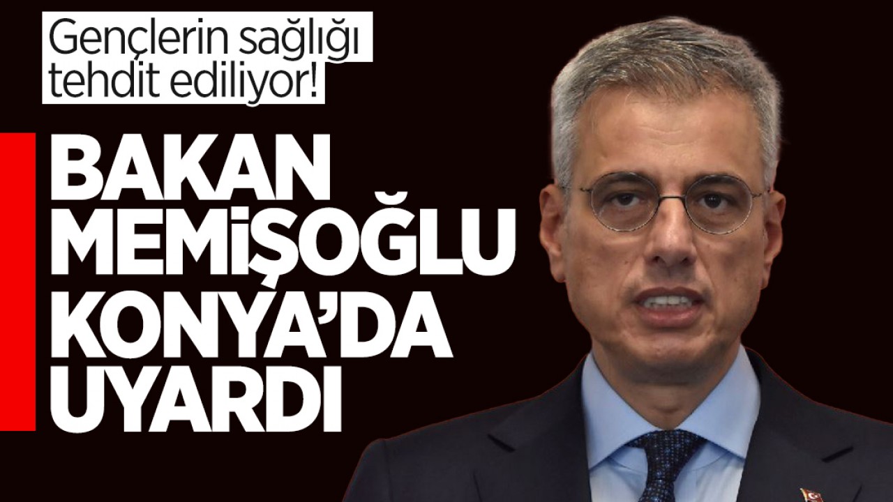 Gençlerin sağlığı tehdit ediliyor! Sağlık Bakanı Memişoğlu’ndan Konya’da uyarı niteliğinde açıklama