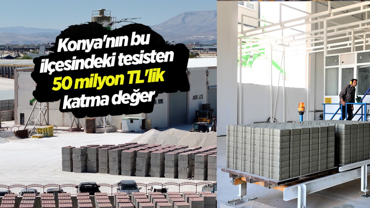 Konya’nın bu ilçesindeki tesisten 50 milyon TL’lik katma değer