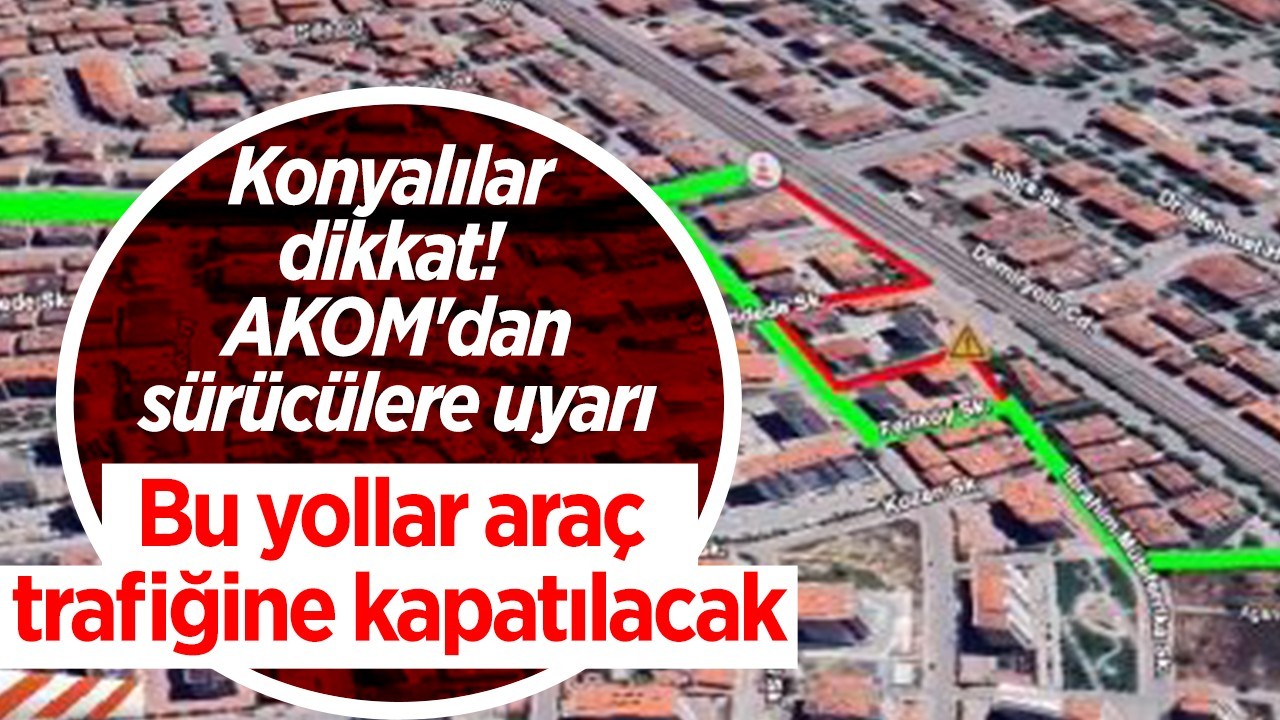 Konyalılar dikkat! Bu yollar araç trafiğine kapatılacak