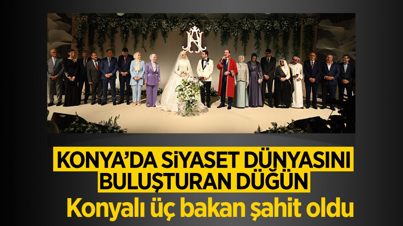 Konya'da siyaset dünyasını buluşturan düğün: Konyalı üç bakan şahit oldu