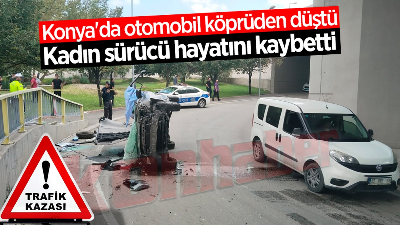 Konya’da otomobil köprüden düştü: Kadın sürücü hayatını kaybetti