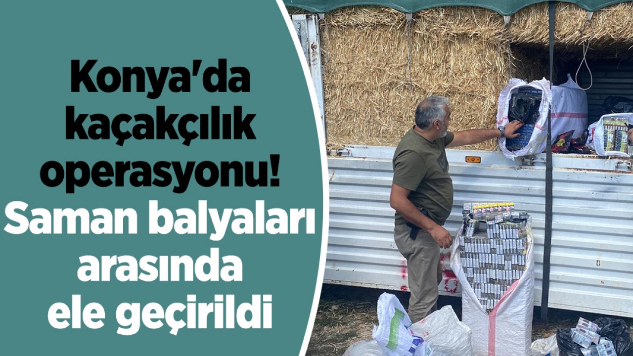 Konya’da kaçakçılık operasyonu! Saman balyaları arasında ele geçirildi