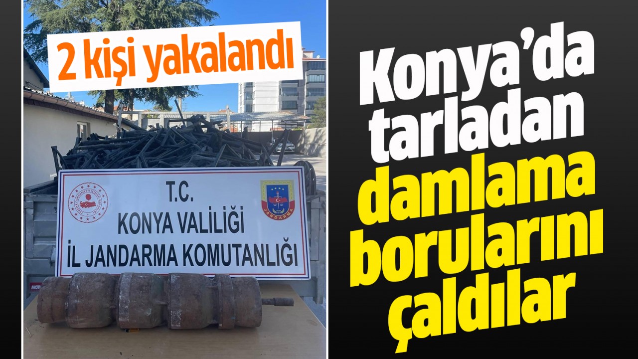 Konya’da tarladan damlama borularını çaldılar: 2 gözaltı