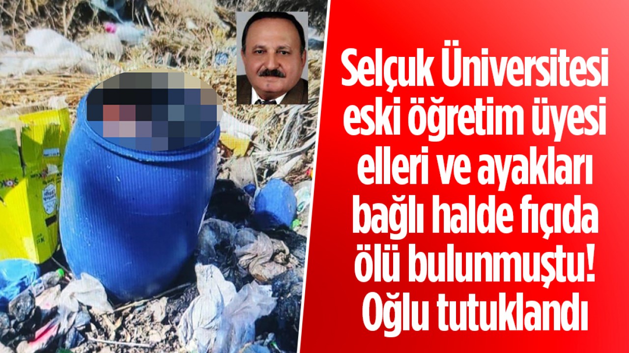 Selçuk Üniversitesi eski öğretim üyesi elleri ve ayakları bağlı halde fıçıda ölü bulunmuştu: Oğlu tutuklandı