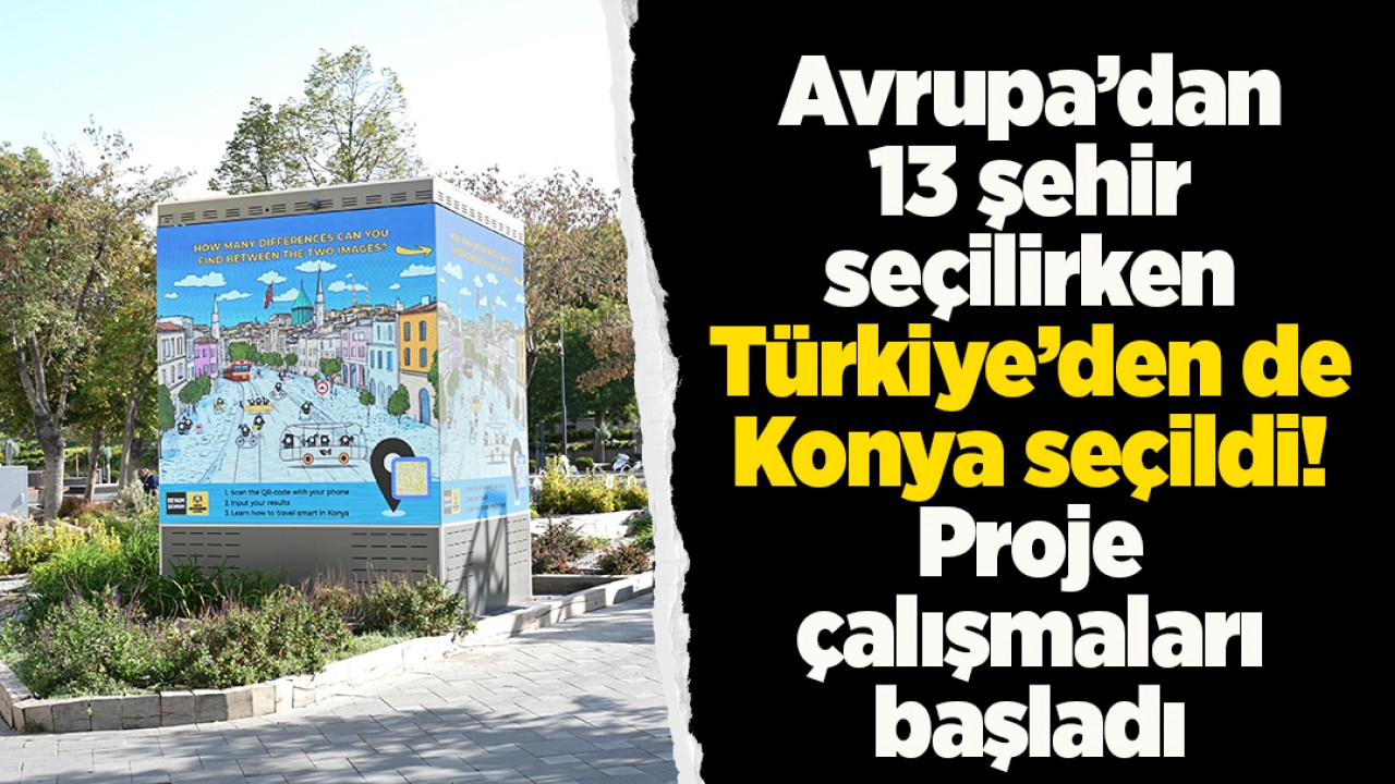 Avrupa’dan 13 şehir seçilirken Türkiye’den de Konya seçildi!  Proje çalışmaları başladı