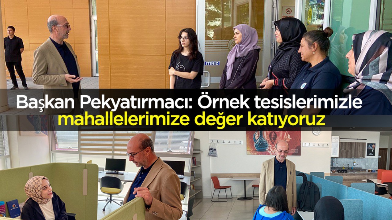 Başkan Pekyatırmacı: Örnek tesislerimizle mahallelerimize değer katıyoruz