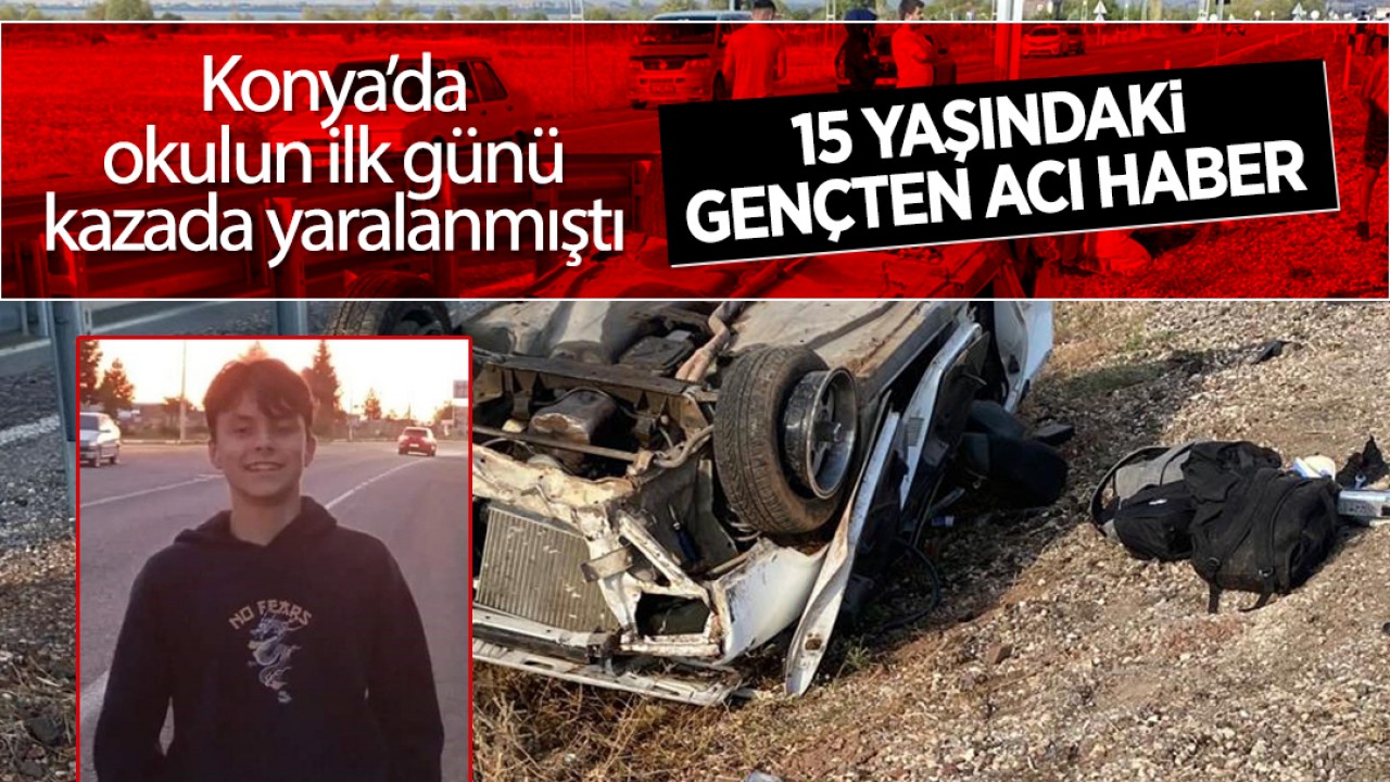 Konya’da okulun ilk günü kazada yaralanan 15 yaşındaki gençten acı haber