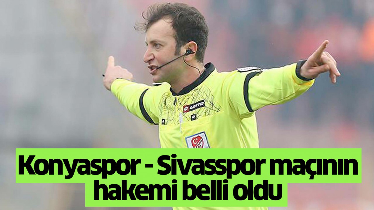 Konyaspor - Sivasspor mücadelesinin hakemi belli oldu!