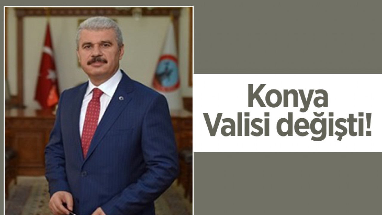 Konya'nın Valisi değişti!