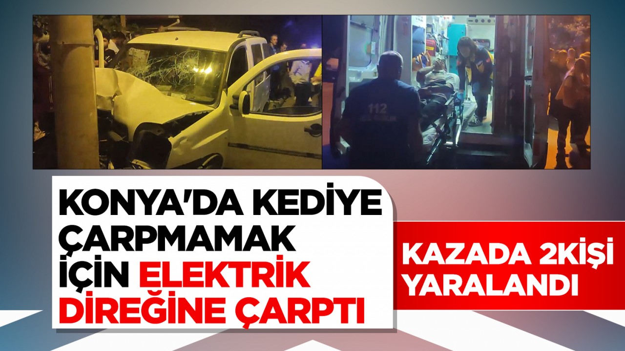 Konya'da kediye çarpmamak için elektrik direğine çarptı: 2 yaralı