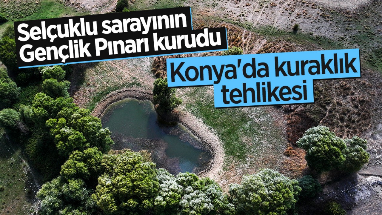 Konya’da kuraklık tehlikesi! Selçuklu sarayının Gençlik Pınarı kurudu