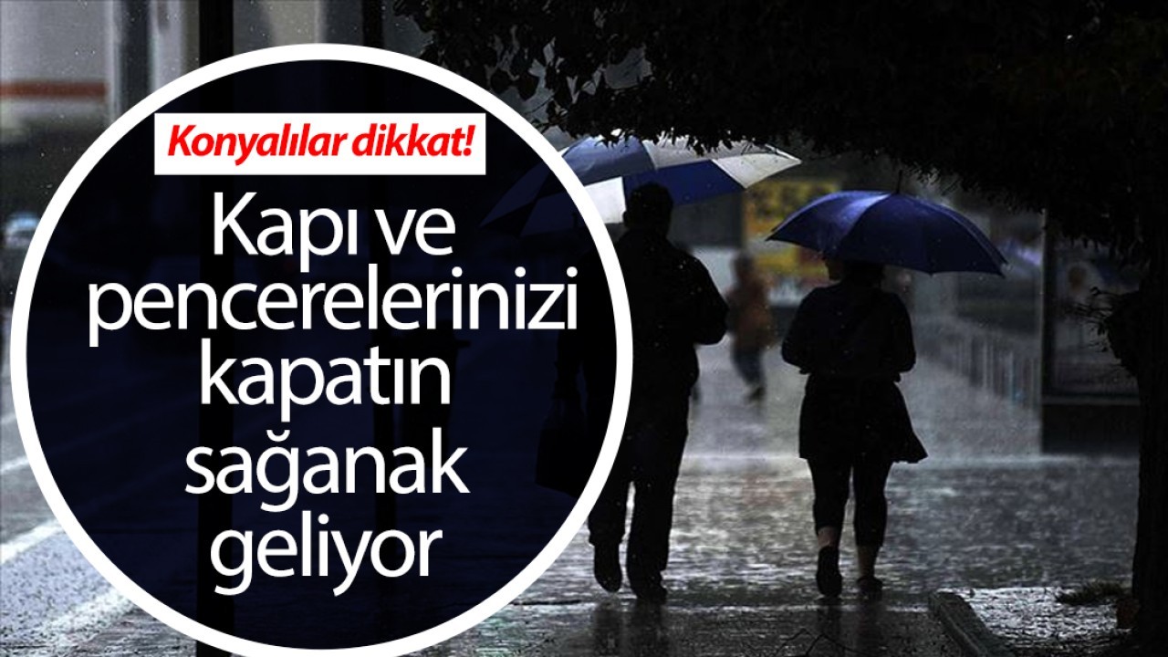 Konyalılar dikkat kapı ve pencerelerinizi kapatın! Sağanak geliyor 