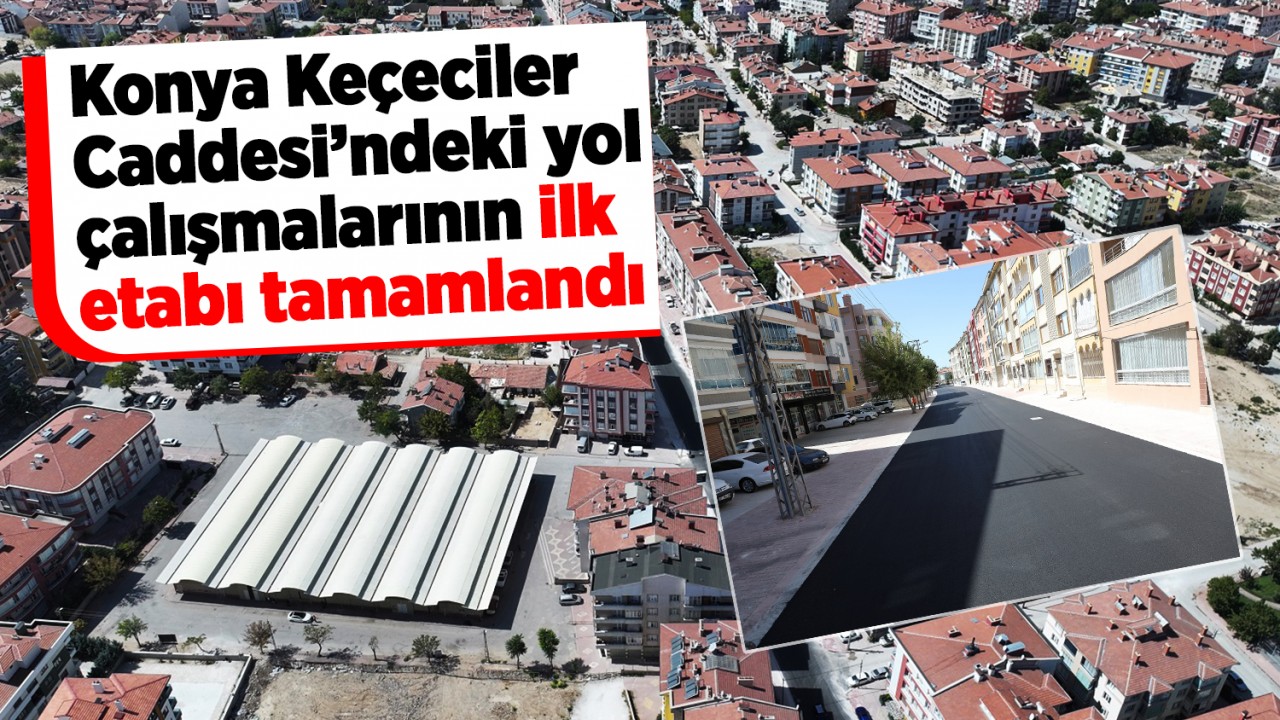 Konya Keçeciler Caddesi’ndeki yol çalışmalarının ilk etabı tamamlandı