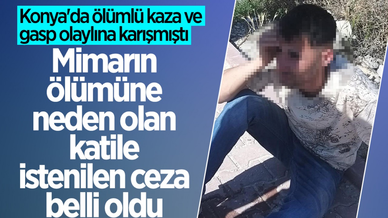 Konya’da ölümlü kaza ve gasp olaylına karışmıştı: Mimarın ölümüne neden olan katile istenilen ceza belli oldu