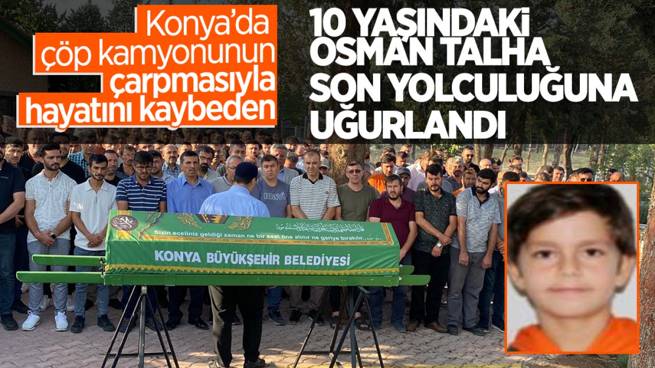 Konya’da çöp kamyonunun çarpmasıyla hayatını kaybeden 10 yaşındaki Osman Talha son yolculuğuna uğurlandı