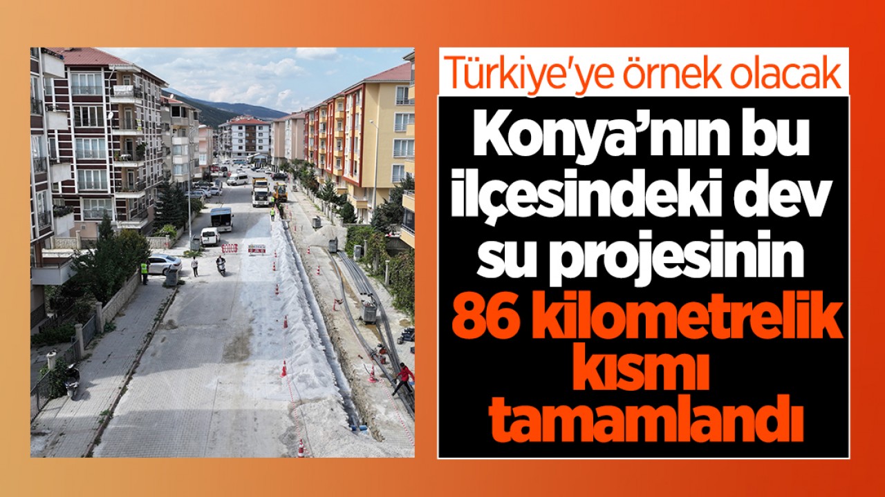 Türkiye'ye örnek olacak! Konya’nın bu ilçesindeki dev su projesinin 86 kilometrelik kısmı tamamlandı