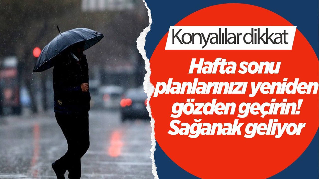 Konyalılar dikkat: Hafta sonu planlarınızı yeniden gözden geçirin! Sağanak geliyor