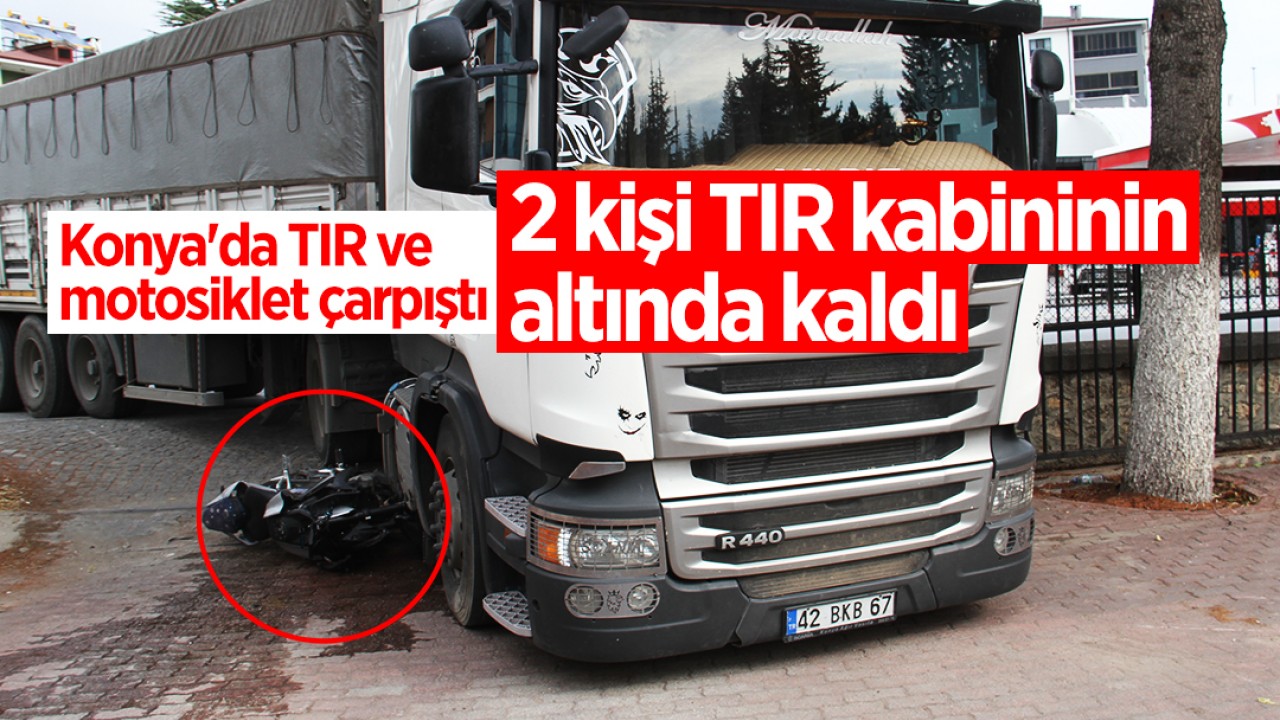 Konya'da TIR ve motosiklet çarpıştı: 2 kişi TIR kabininin altında kaldı