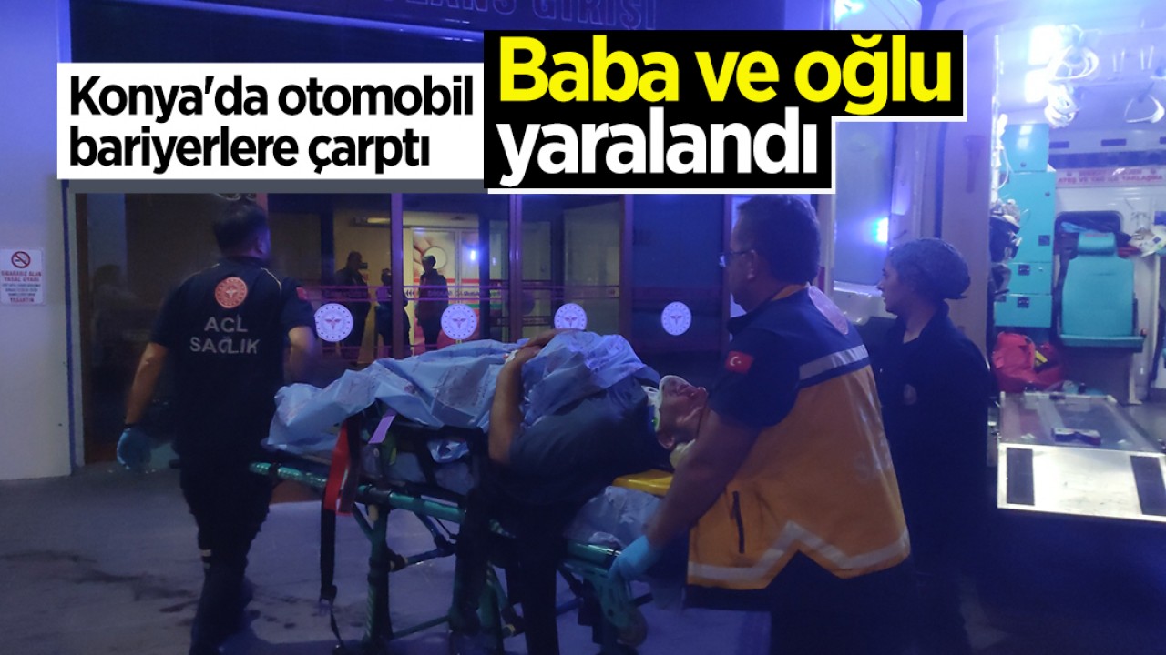 Konya’da otomobil bariyerlere çarptı: Baba ve oğlu yaralandı