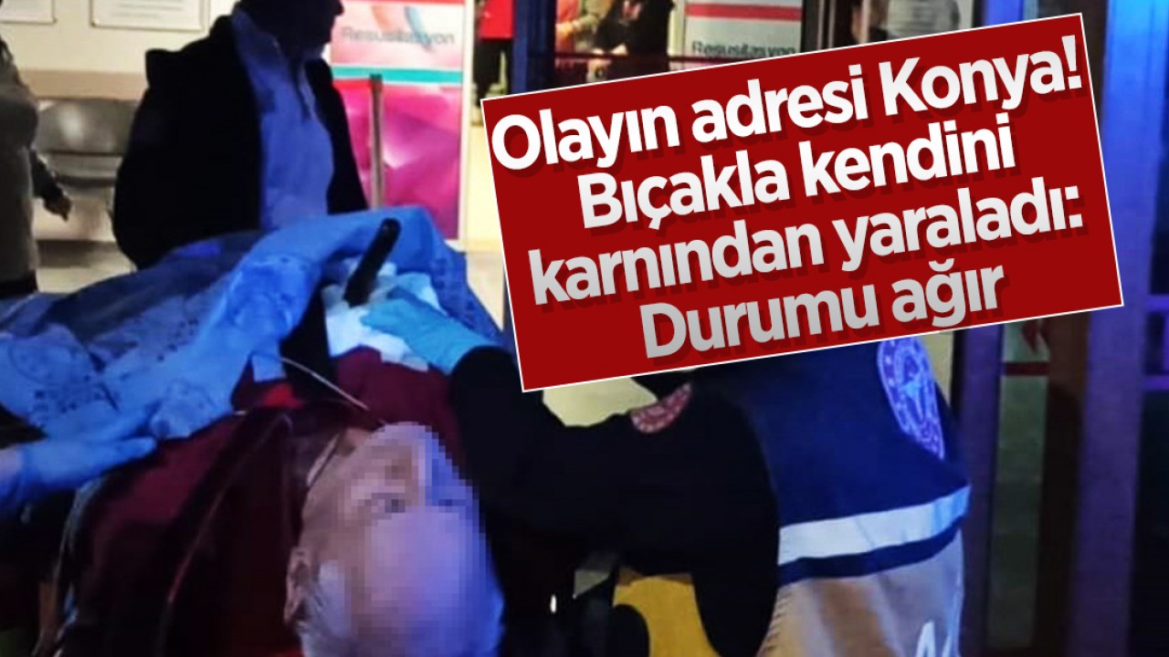 Olayın adresi Konya! Bıçakla kendini karnından yaraladı: Durumu ağır