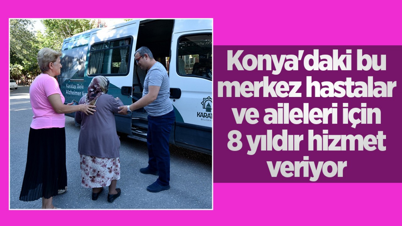 Konya’daki bu merkez hastalar ve aileleri için 8 yıldır hizmet veriyor