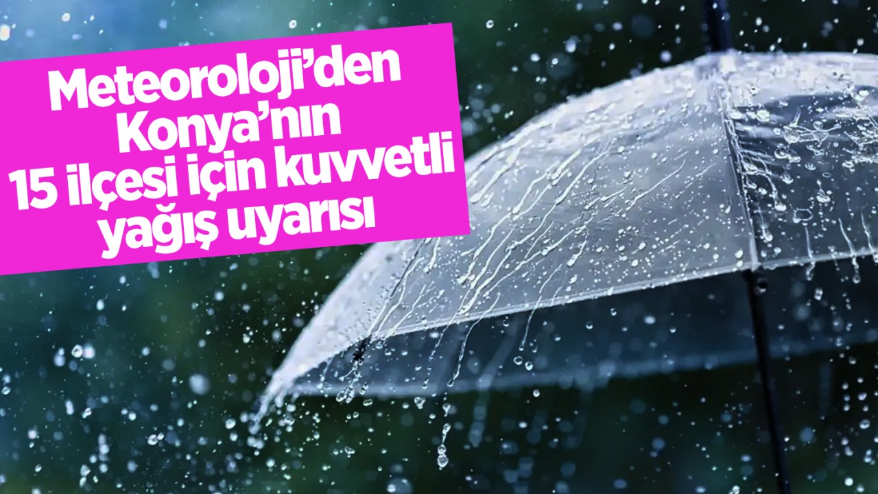 Meteoroloji’den Konya’nın 15 ilçesi için kuvvetli yağış uyarısı