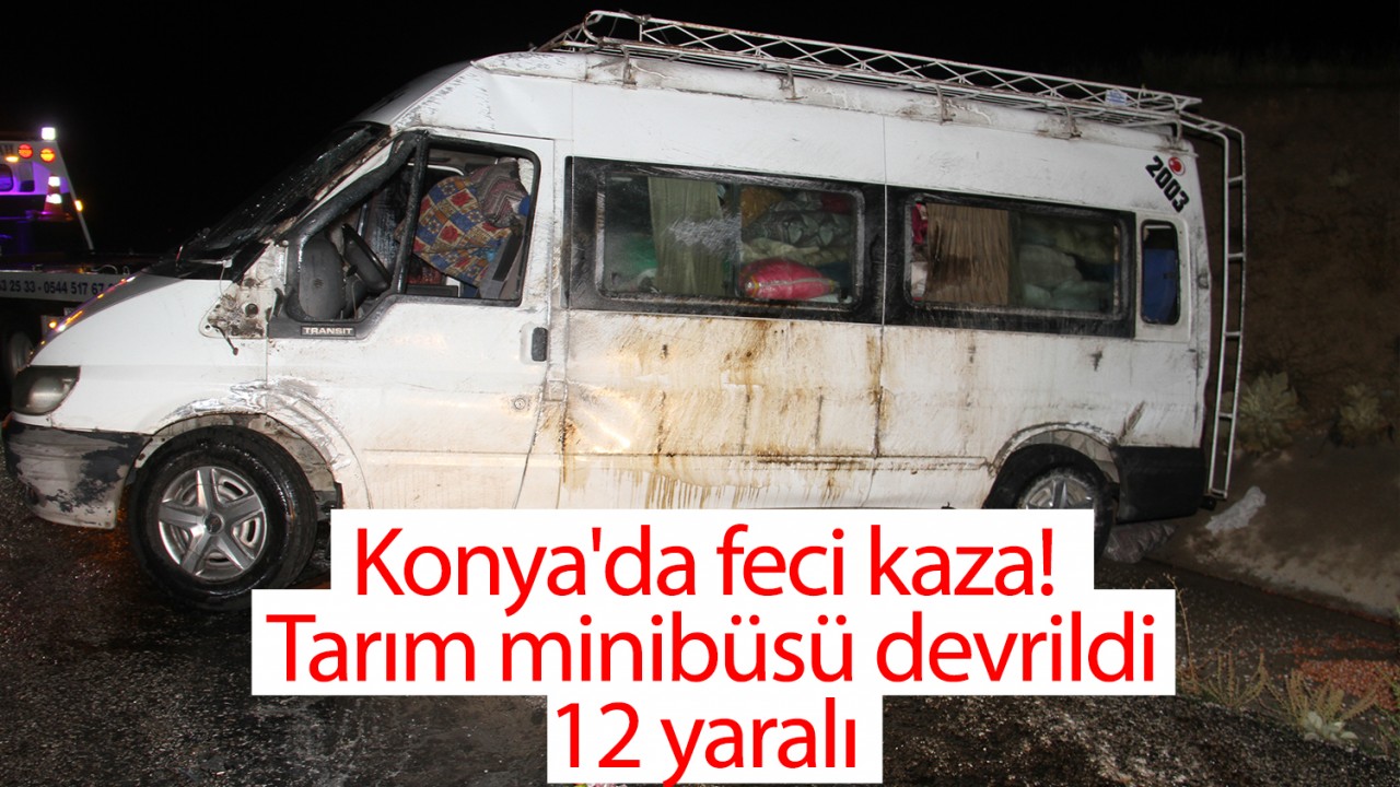 Konya’da feci kaza! Tarım minibüsü devrildi:12 yaralı