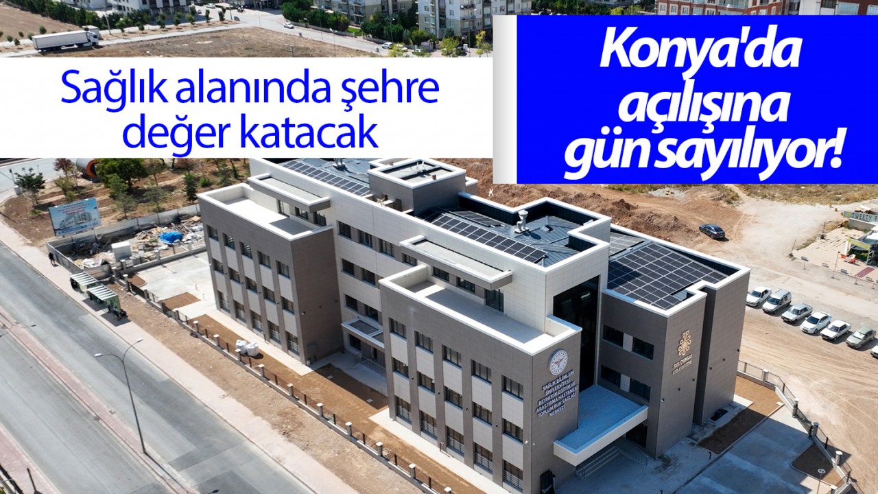 Konya’da açılışına gün sayılıyor! Sağlık alanında şehre değer katacak