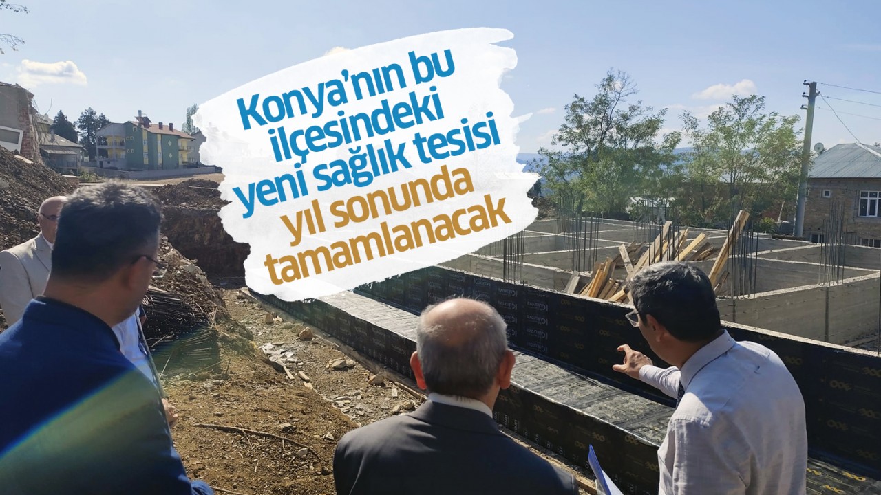 Konya’nın bu ilçesindeki yeni sağlık tesisi yılsonunda tamamlanacak