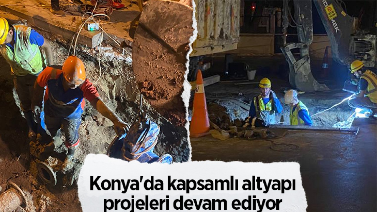 Konya’da kapsamlı altyapı projeleri devam ediyor