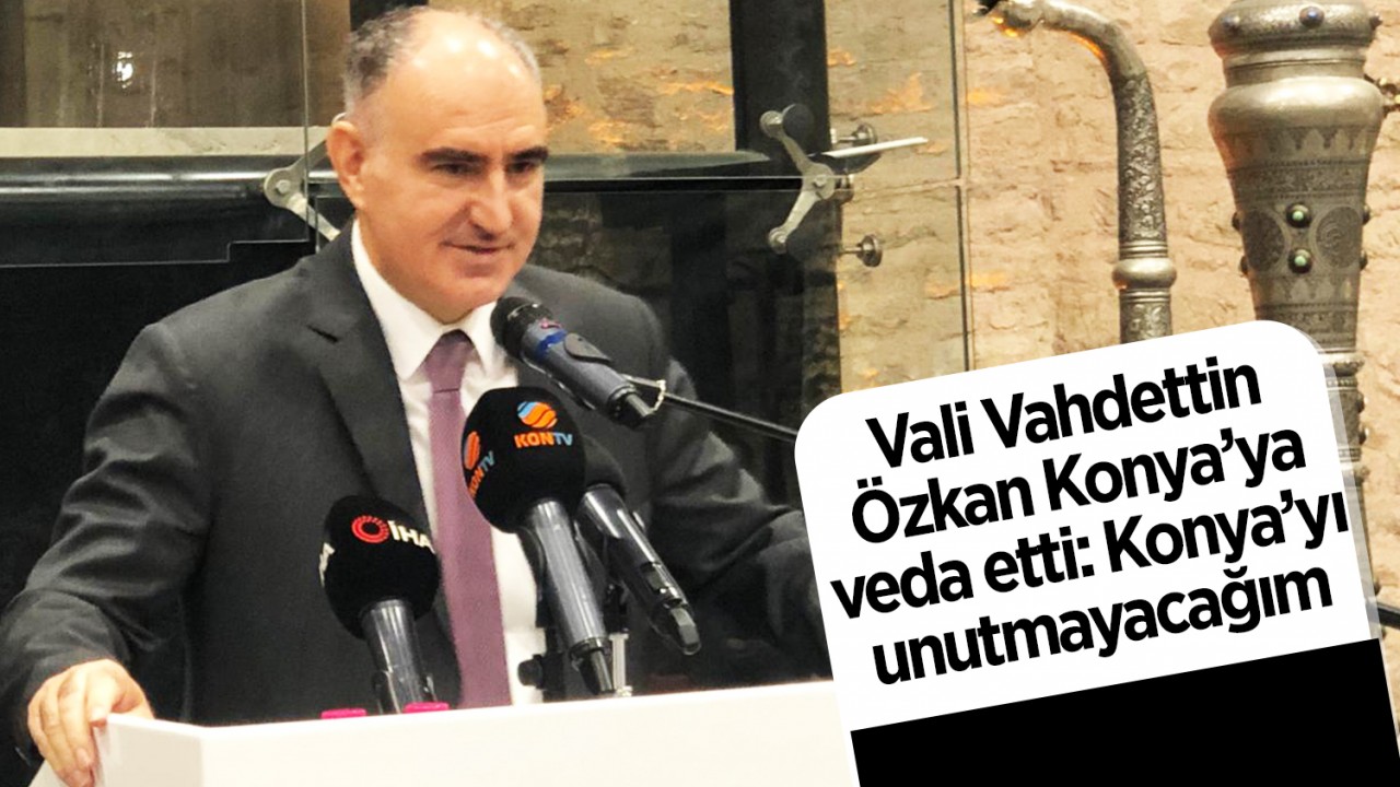 Vali Vahdettin Özkan Konya’ya veda etti: Konya’yı unutmayacağım