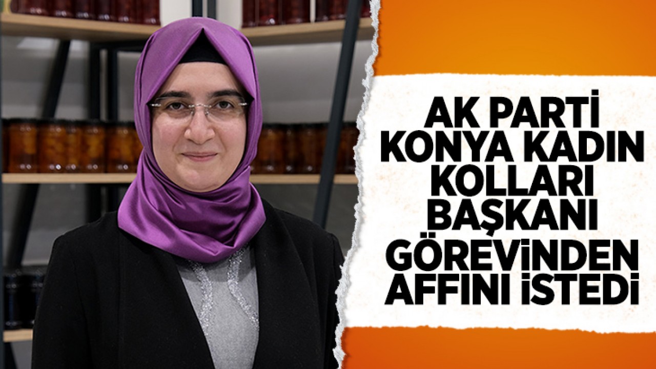 AK Parti Konya Kadın Kolları Başkanı görevinden affını istedi