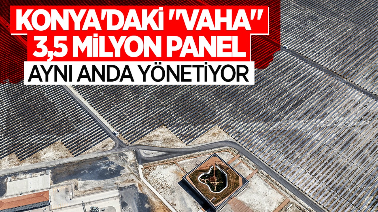 Konya’daki “vaha“ 3,5 milyon panel aynı anda yönetiyor