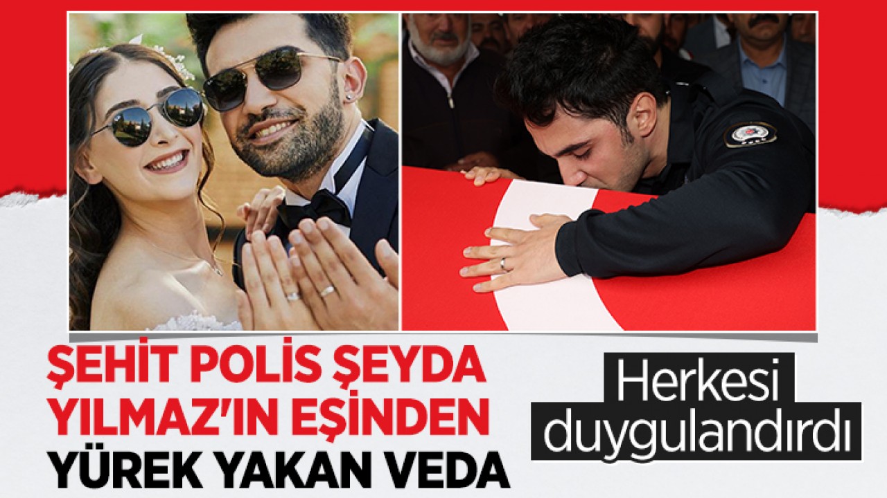 Herkesi duygulandırdı... Şehit Polis Memuru Şeyda Yılmaz’ın eşinden yürek yakan veda