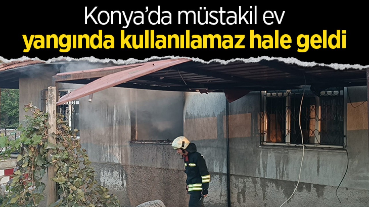 Konya’da müstakil ev çıkan yangında kullanılamaz hale geldi!