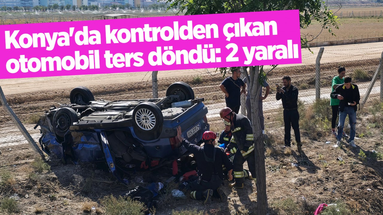 Konya’da kontrolden çıkan otomobil ters döndü: 2 yaralı