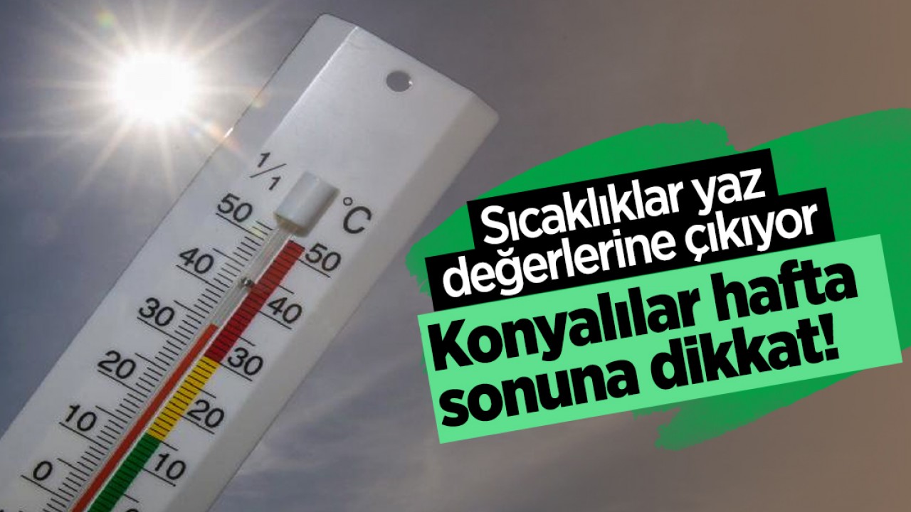 Sıcaklıklar yaz değerlerine çıkıyor: Konyalılar hafta sonuna dikkat!