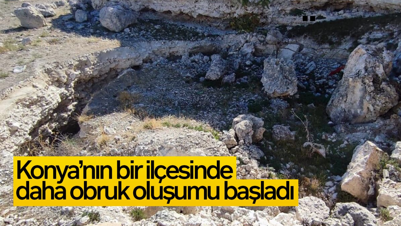 Konya’nın bir ilçesinde daha obruk oluşumu başladı