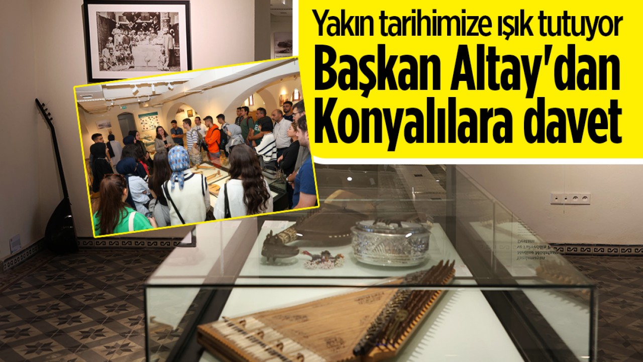 Yakın tarihimize ışık tutuyor! Başkan Altay’dan Konyalılara davet