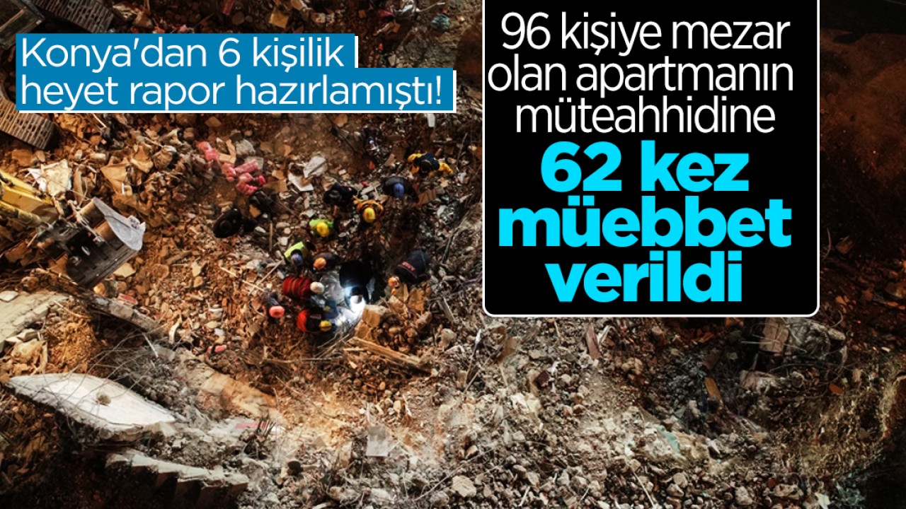 Konya’dan 6 kişilik heyet rapor hazırlamıştı! 96 kişiye mezar olan apartmanın müteahhidine 62 kez müebbet verildi